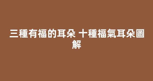 三種有福的耳朵 十種福氣耳朵圖解